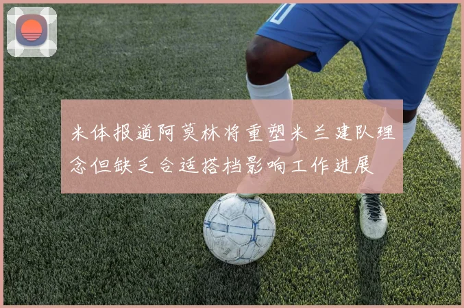 米体报道阿莫林将重塑米兰建队理念但缺乏合适搭档影响工作进展