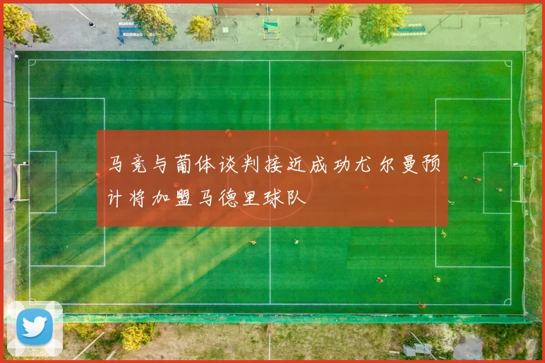 马竞与葡体谈判接近成功尤尔曼预计将加盟马德里球队